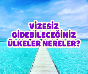 2025’te Vizesiz Gidilebilecek Ülkeler – Pasaportu Kaptığın Gibi Çık!